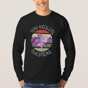 You axolotl questions T-Shirt