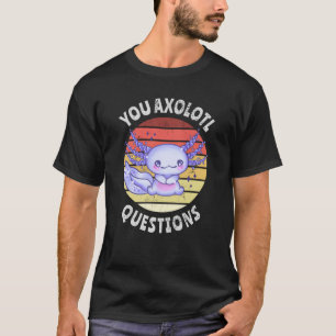 You axolotl questions T-Shirt