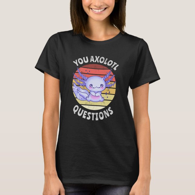 You axolotl questions T-Shirt (Front)