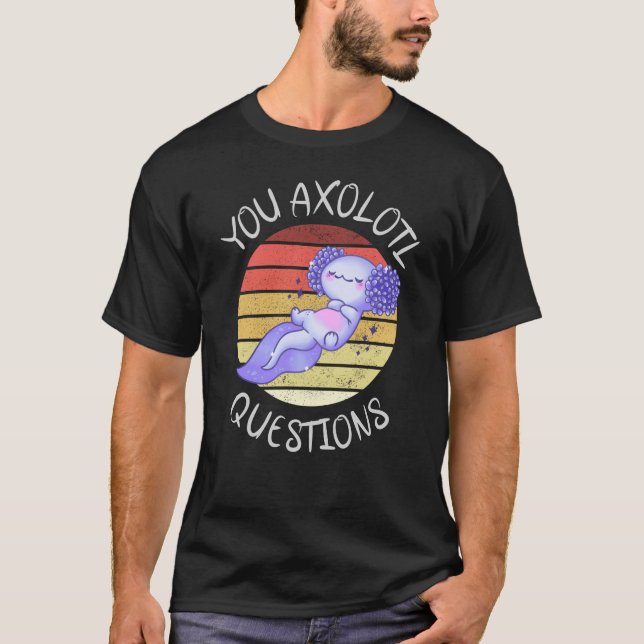 You axolotl questions T-Shirt (Front)