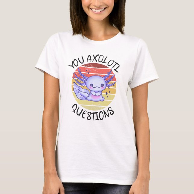 You axolotl questions T-Shirt (Front)