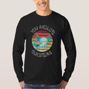 You axolotl questions T-Shirt