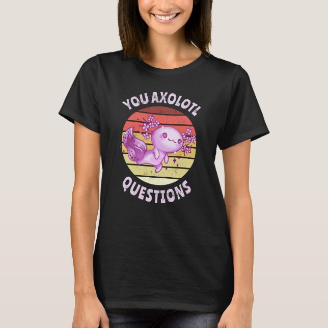 You axolotl questions T-Shirt (Front)