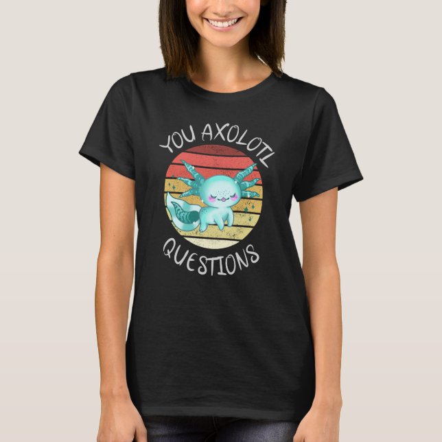 You axolotl questions T-Shirt (Front)