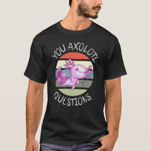 You axolotl questions T-Shirt