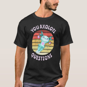 You axolotl questions T-Shirt
