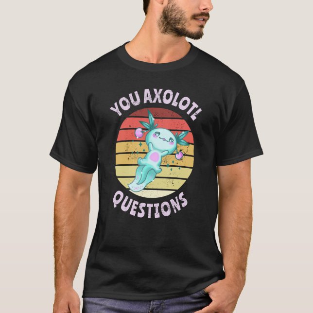 You axolotl questions T-Shirt (Front)
