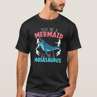 You Be A Mermaid I'll Be A Mosasaurus Paleontologi T-Shirt