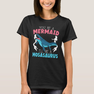 You Be A Mermaid I'll Be A Mosasaurus Paleontologi T-Shirt
