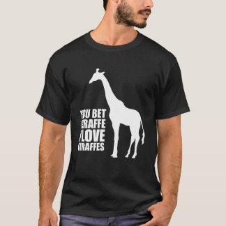 You Bet Giraffe I Love Giraffes T-shirt
