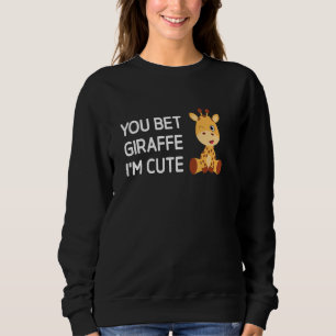 You Bet Giraffe I'm Cute, Funny, Jokes, Sarcastic Sweatshirt