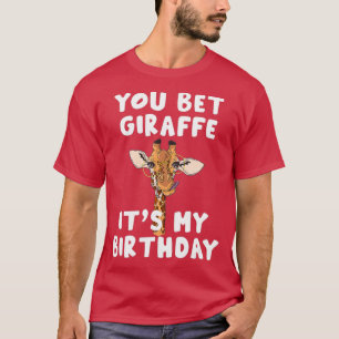 You bet Giraffe its my Birthday  Funny Giraffe T-Shirt