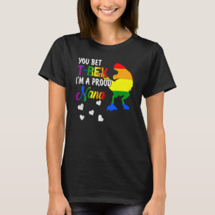 You Bet T Rex Im A Proud Nana Pride Lgbt Happy Mot T-Shirt