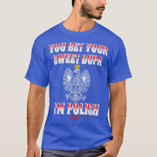 YOU BET YOUR SWEET DUPA I'M POLISH T-Shirt