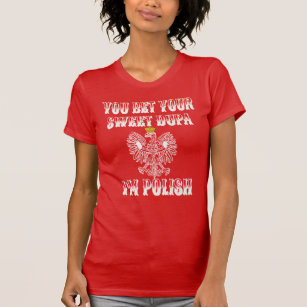 YOU BET YOUR SWEET DUPA I'M POLISH T-Shirt