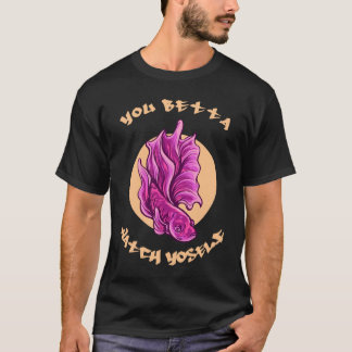 You Betta Watch Yoself   Betta Fish T-Shirt