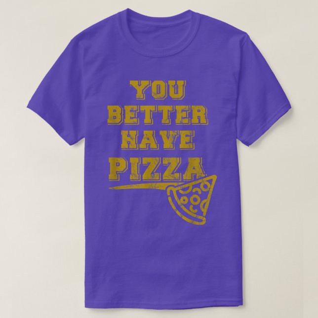 You Better Have Pizza Funny Pizza and Food Lover D T-Shirt (Design Front)