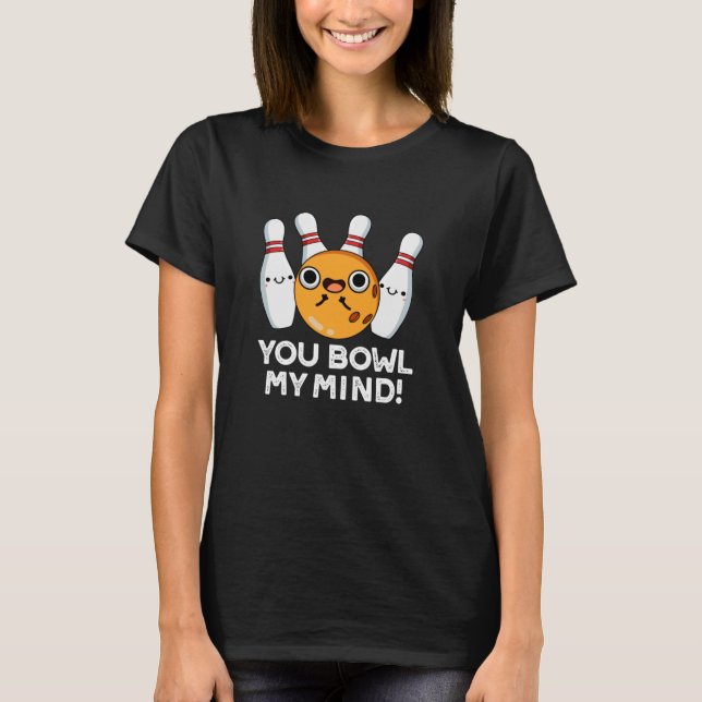 You Bowl My Mind Funny Bowling Pun Dark BG T-Shirt (Front)