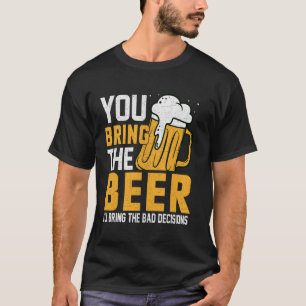 You Bring the Beer Iu2019ll Bring the Bad Decision T-Shirt