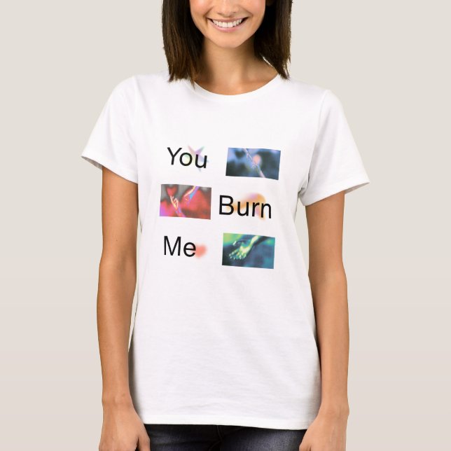'You Burn Me' Quote T-shirt Basic  (Front)