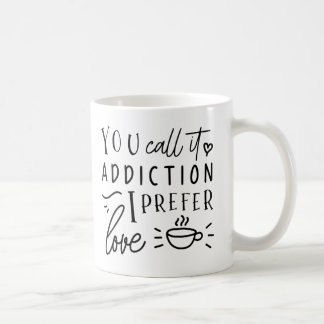You Call It Addiction, I Prefer Love  Coffee Mug