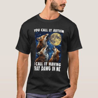 You Call It Autism I Call It Having That Dawg In M T-Shirt