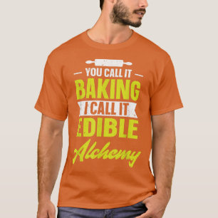 You call it baking I call it edible alchemy funny T-Shirt