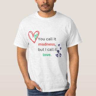 You Call It Madness And I Call It love T-Shirt