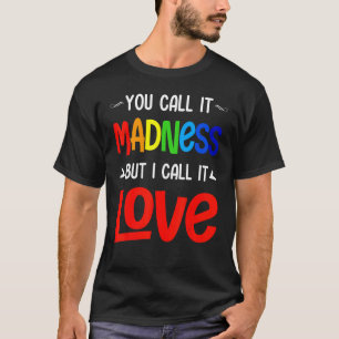 You Call It Madness But I Call It Love T-Shirt