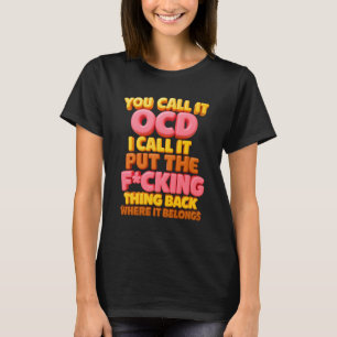 You Call It OCD I Call It Put The Fcking Thing Bac T-Shirt