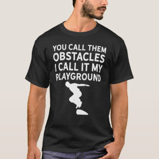You call them obstacles I call it my playground Pa T-Shirt