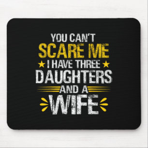 You Can#39;t Scare Me I Have Three Daughters And A Mouse Mat