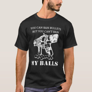 You Can Ban Bullets But You Can't Ban My Balls Quo T-Shirt