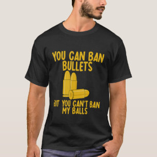 You Can Ban Bullets But You Can't Ban My Balls T-Shirt