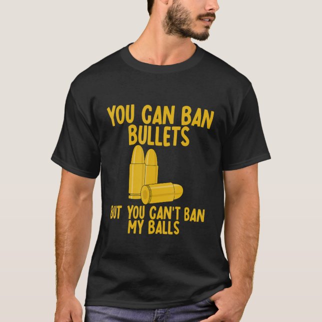 You Can Ban Bullets But You Can't Ban My Balls T-Shirt (Front)