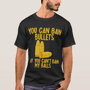 You Can Ban Bullets But You Can't Ban My Balls T-Shirt