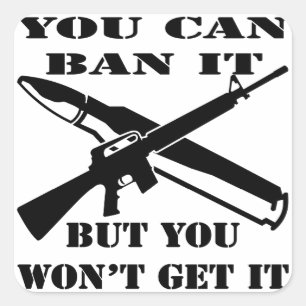 You Can Ban It But You Won’t Get It AR15 Square Sticker