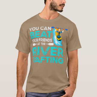 you can beat your friends at the river rafting T-Shirt