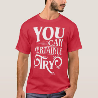 You Can Certainly Try Typography T-Shirt