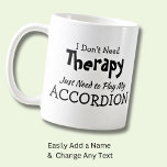 You Can Change Text - Don't Need Therapy Accordion Coffee Mug<br><div class="desc">Mug - I Don't Need Therapy - You can Change any of the text here - add a different interest or change the other wording. - See my store for the same mug with 2 lines of the interest if that suits you better. There is also a version with the...</div>