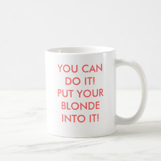 YOU CAN DO IT!PUT YOUR BLONDE INTO IT! COFFEE MUG