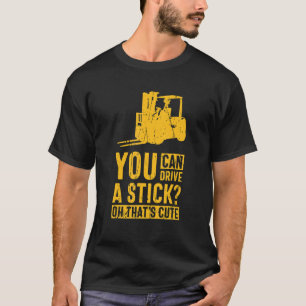 You Can Drive A Stick Oh That's Cute forklift oper T-Shirt