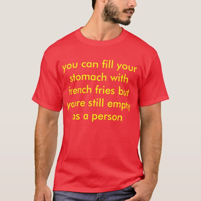 you can fill your stomach with french fries but y T-Shirt (Front)