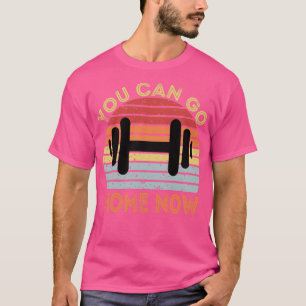 You Can Go Home Now T-Shirt