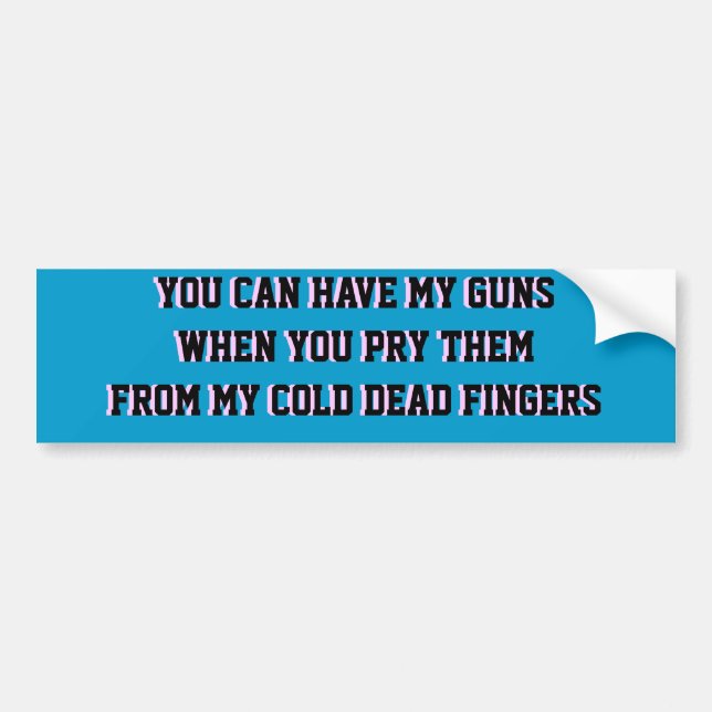 YOU CAN HAVE MY GUNS WHEN YOU PRY THEM FROM MY .. BUMPER STICKER (Front)