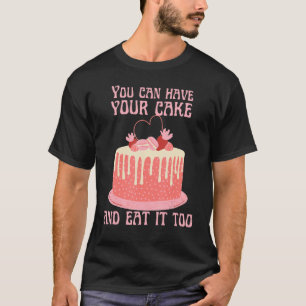 You Can Have Your Cake And Eat It Too T-Shirt