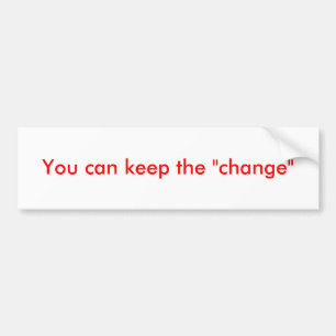 You can keep the "change" bumper sticker