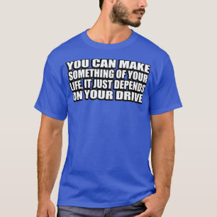 You can make something of your life it just depend T-Shirt