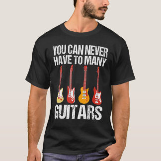 You Can Never Have To Many Guitars Musician Guitar T-Shirt
