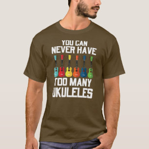 You Can Never Have To Many Ukuleles Player Guitar T-Shirt